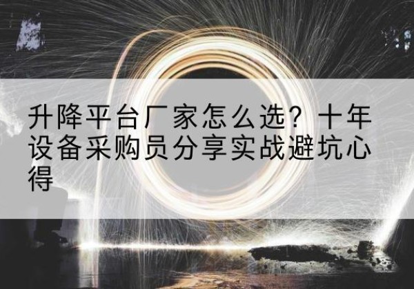 昔阳升降平台厂家-怎么选？十年设备采购员分享实战避坑心得