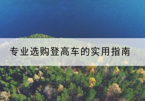 昔阳电动登高车厂家推荐-专业选购登高车的实用指南