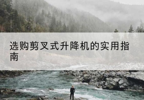昔阳剪叉式升降机怎么选-选购剪叉式升降机的实用指南