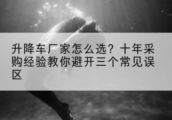 昔阳升降车厂家-怎么选？十年采购经验教你避开三个常见误区